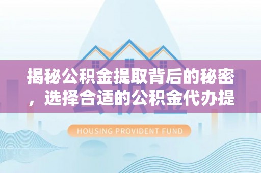 嘉模堂区揭秘公积金提取背后的秘密，选择合适的公积金代办提取公司是关键