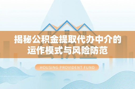 嘉模堂区揭秘公积金提取代办中介的运作模式与风险防范