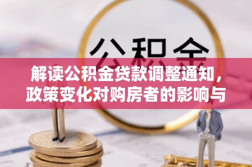 嘉模堂区解读公积金贷款调整通知，政策变化对购房者的影响与应对策略