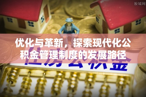 嘉模堂区优化与革新，探索现代化公积金管理制度的发展路径