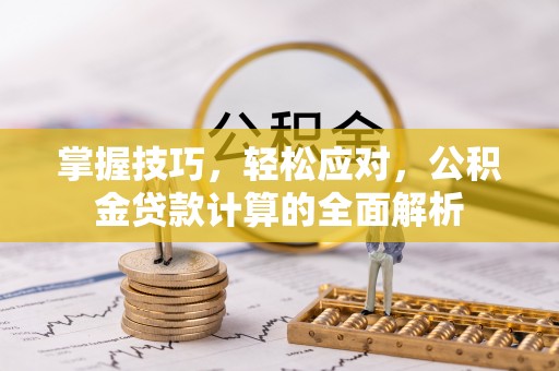嘉模堂区掌握技巧，轻松应对，公积金贷款计算的全面解析