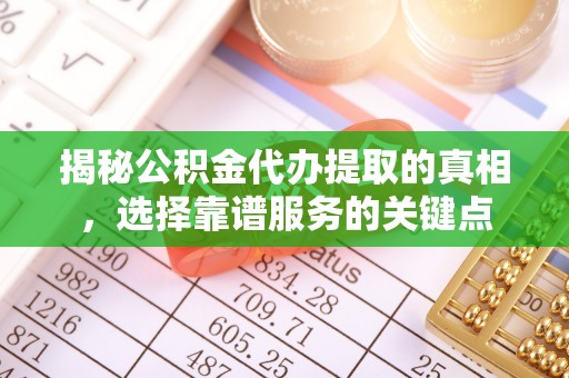 嘉模堂区揭秘公积金代办提取的真相，选择靠谱服务的关键点