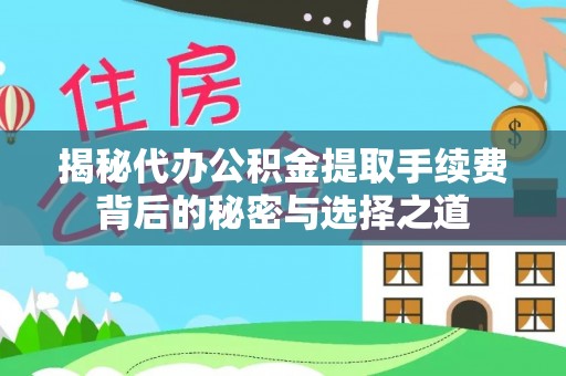 嘉模堂区揭秘代办公积金提取手续费背后的秘密与选择之道