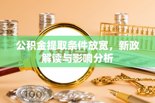 嘉模堂区公积金提取条件放宽，新政解读与影响分析