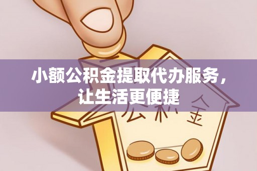 嘉模堂区小额公积金提取代办服务，让生活更便捷