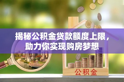 嘉模堂区揭秘公积金贷款额度上限，助力你实现购房梦想