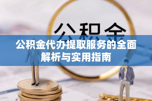 嘉模堂区公积金代办提取服务的全面解析与实用指南
