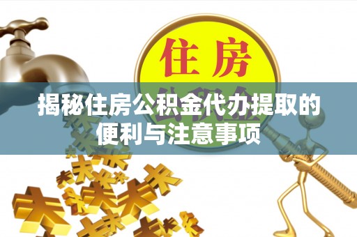 嘉模堂区揭秘住房公积金代办提取的便利与注意事项