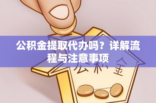 嘉模堂区公积金提取代办吗？详解流程与注意事项