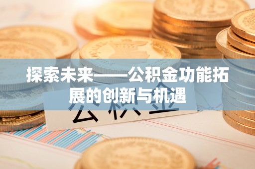 嘉模堂区探索未来——公积金功能拓展的创新与机遇