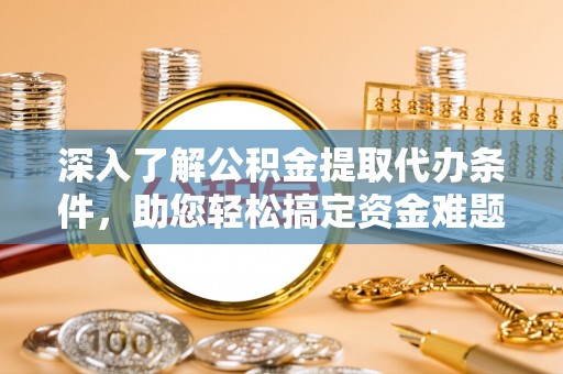 嘉模堂区深入了解公积金提取代办条件，助您轻松搞定资金难题