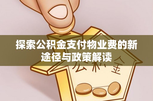 嘉模堂区探索公积金支付物业费的新途径与政策解读