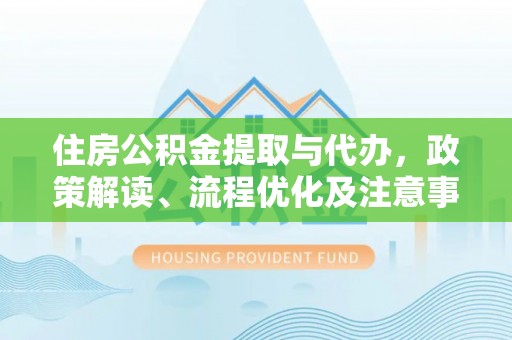 嘉模堂区住房公积金提取与代办，政策解读、流程优化及注意事项