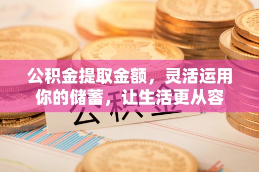 嘉模堂区公积金提取金额，灵活运用你的储蓄，让生活更从容
