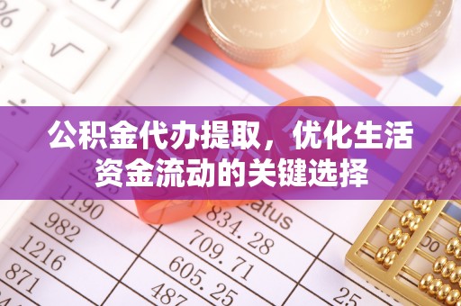 嘉模堂区公积金代办提取，优化生活资金流动的关键选择