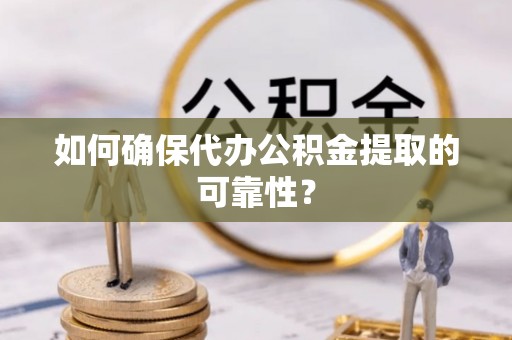 嘉模堂区如何确保代办公积金提取的可靠性？
